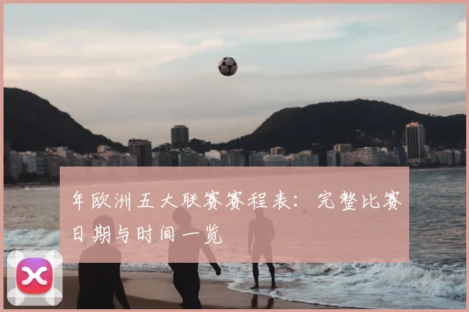 年欧洲五大联赛赛程表：完整比赛日期与时间一览
