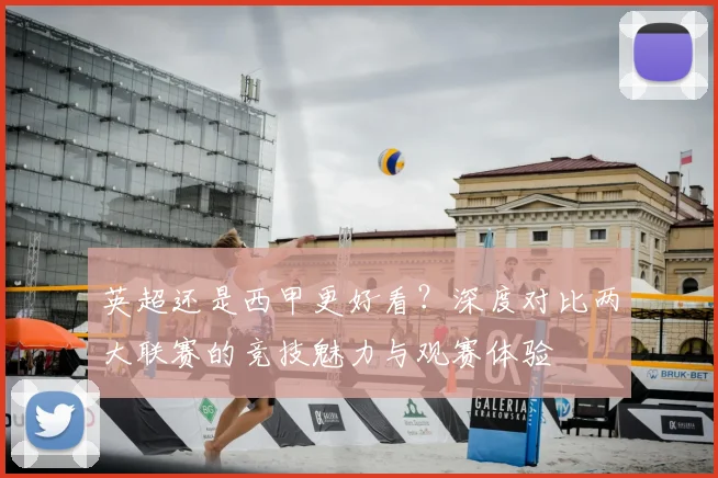 英超还是西甲更好看?深度对比两大联赛的竞技魅力与观赛体验