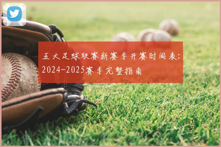 五大足球联赛新赛季开赛时间表:2024-2025赛季完整指南