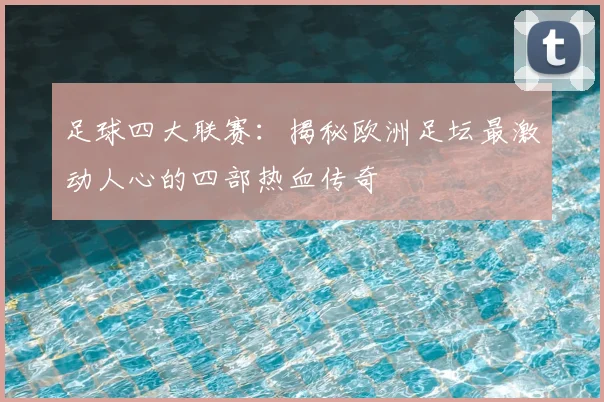 足球四大联赛:揭秘欧洲足坛最激动人心的四部热血传奇