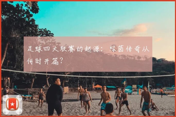足球四大联赛的起源:绿茵传奇从何时开篇?