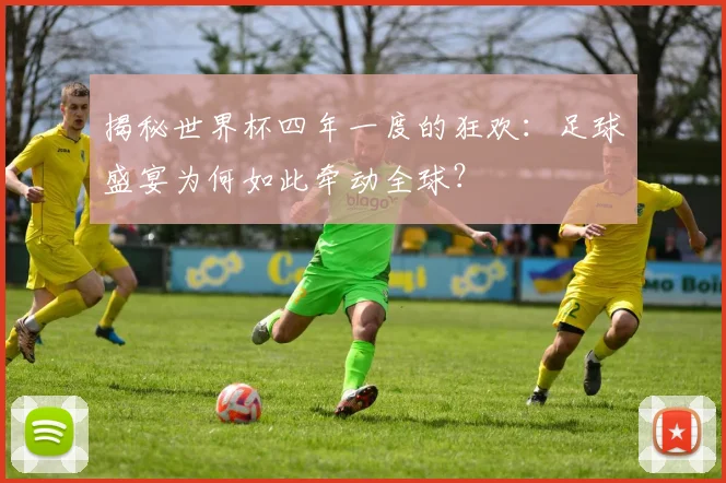 揭秘世界杯四年一度的狂欢:足球盛宴为何如此牵动全球?