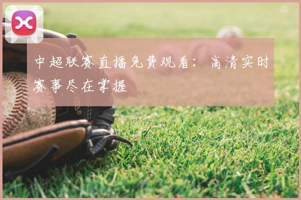 中超联赛直播免费观看：高清实时赛事尽在掌握