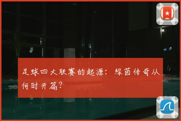 足球四大联赛的起源:绿茵传奇从何时开篇?