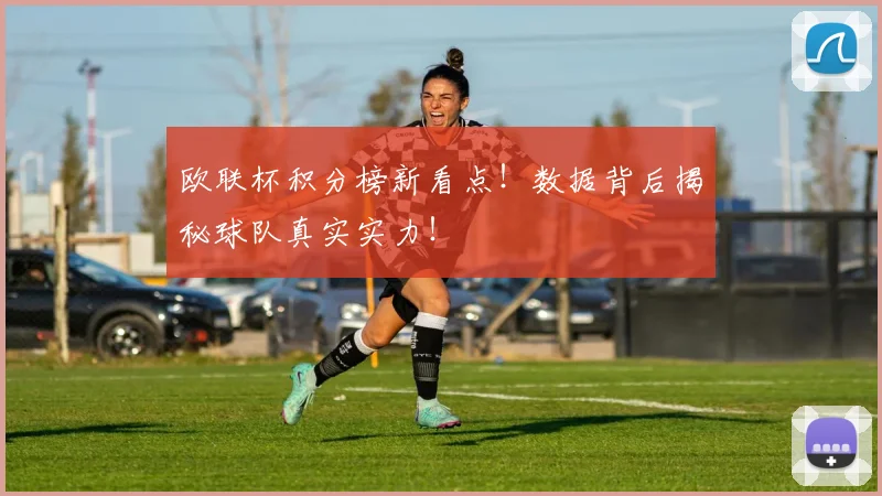 欧联杯积分榜新看点!数据背后揭秘球队真实实力!