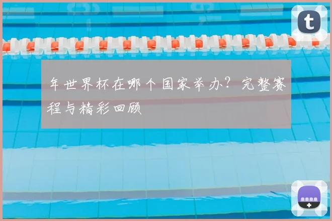 年世界杯在哪个国家举办?完整赛程与精彩回顾