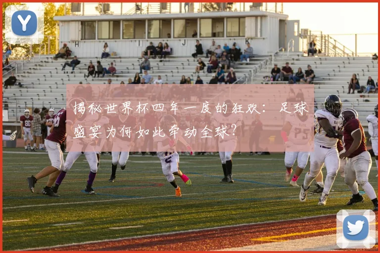 揭秘世界杯四年一度的狂欢:足球盛宴为何如此牵动全球?